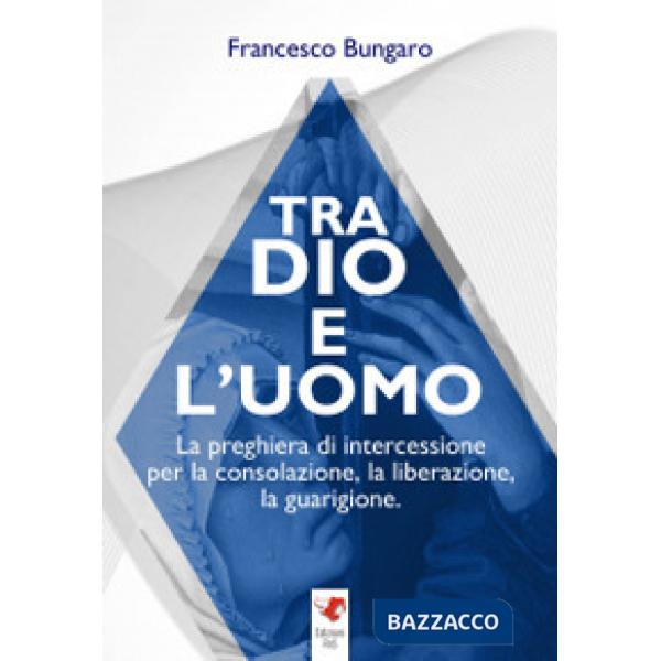 Tra dio e l'uomo. La preghiera di intercessione per la consolazione, la liberazione, la guarigione