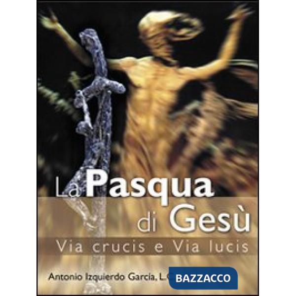 Pasqua di Gesù. Via crucis e via lucis (La)