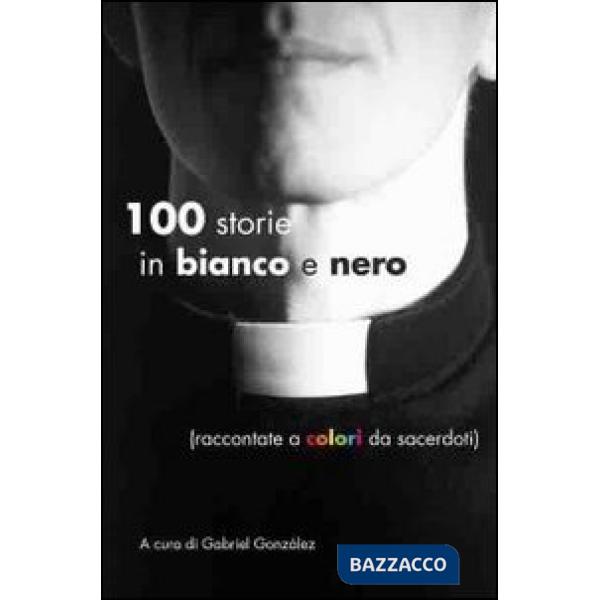 Cento storie in bianco e nero (raccontate a colori da sacerdoti)