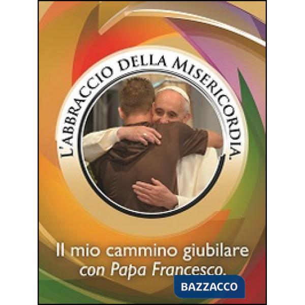 Abbraccio della misericordia. Il mio cammino giubilare con papa Francesco (L')
