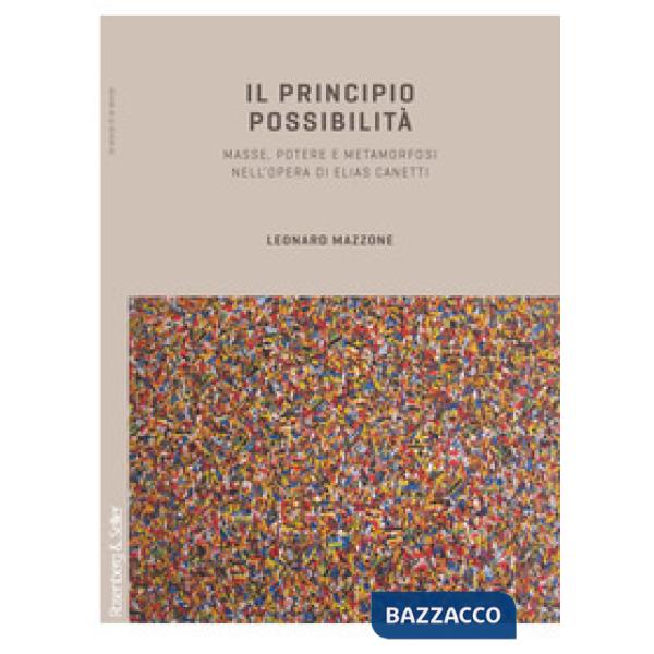 Principio possibilità. Masse, potere e metamorfosi nell'opera di Elias Canetti (Il)