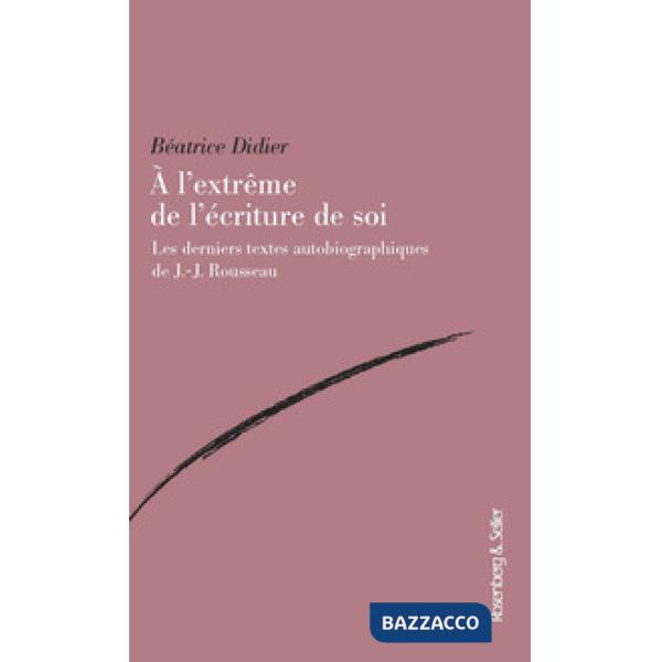 A l'extreme de l'ecriture de soi. Les derniers textes autobiographiques de J.-J. Rousseau