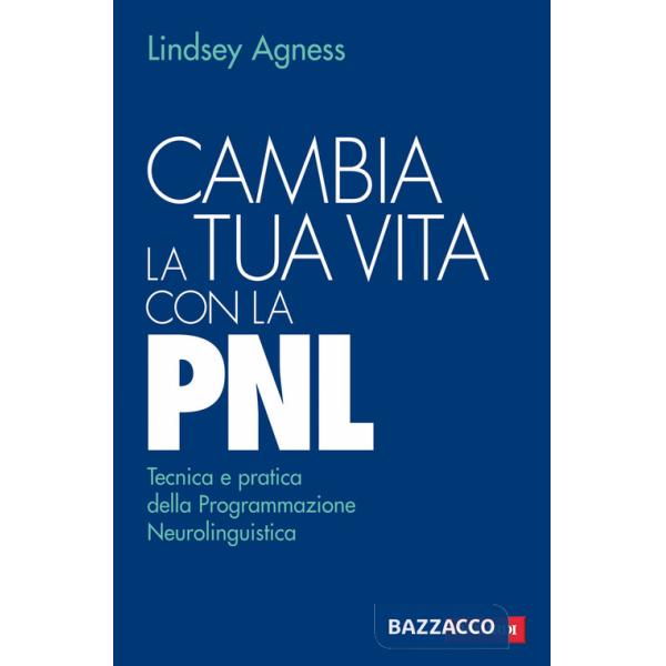 Cambia la tua vita con la PNL. Tecnica e pratica della programmazione neurolinguistica