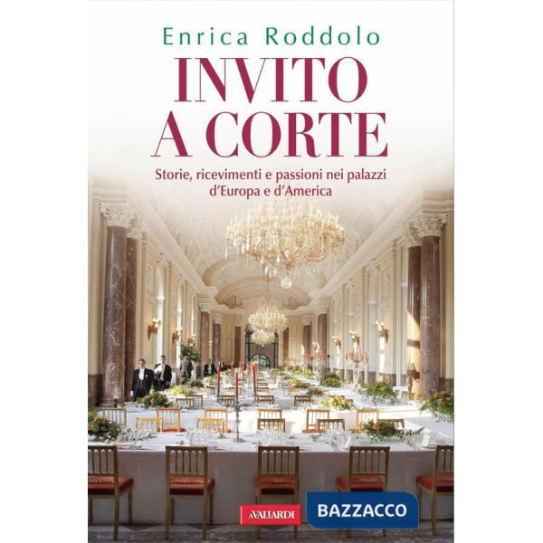 Invito a corte. Storie, ricevimenti e passioni nei palazzi d'Europa e d'America