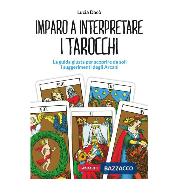 Imparo a interpretare i tarocchi. La guida giusta per scoprire da soli i suggerimenti degli Arcani