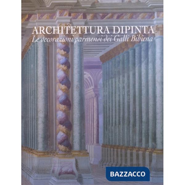 Architettura dipinta. Le decorazioni parmensi dei Galli Bibiena. Ediz. illustrata