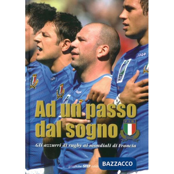 Ad un passo dal sogno. Gli azzurri di rugby ai mondiali di Francia 2007. Ediz. illustrata