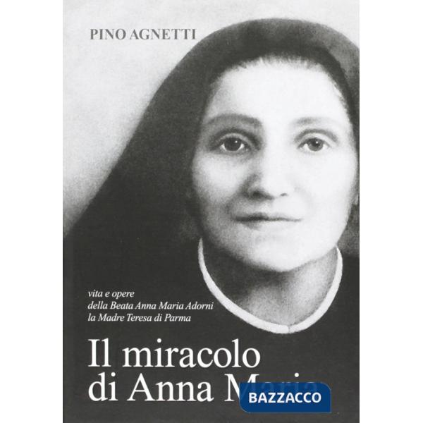 Miracolo di Anna Maria. Vita e opere della beata Anna Maria Adorni, la madre Teresa di Parma (Il)