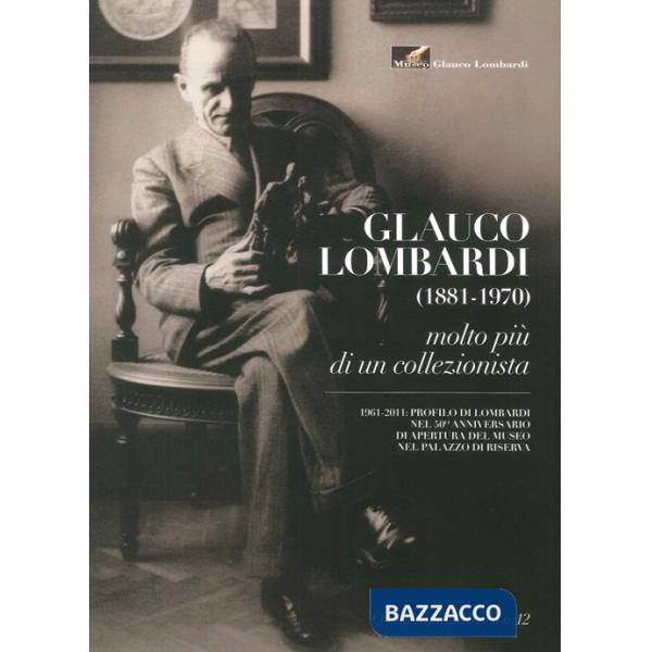 Museo Glauco Lombardi. Glauco Lombardi (1881-1970). Molto più di un collezionista
