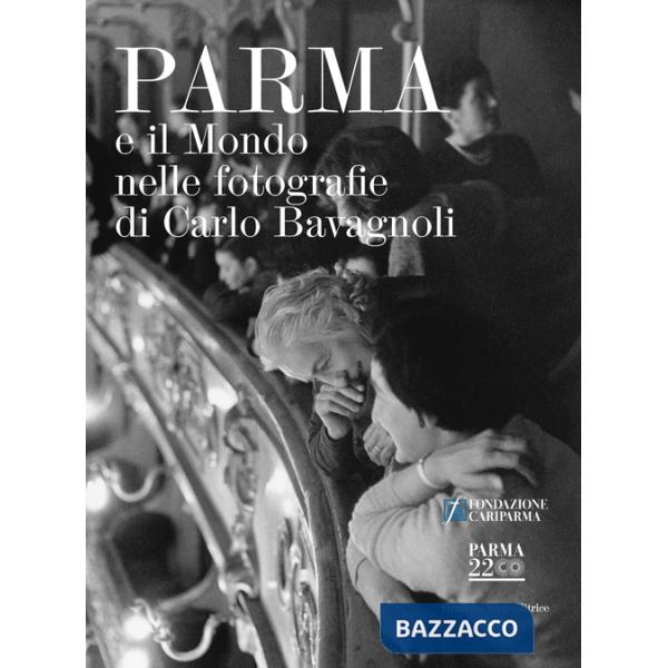 Parma e il mondo nelle fotografie di Carlo Bavagnoli. Ediz. illustrata