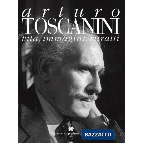 Arturo toscanini. Vita, immagini, ritratti