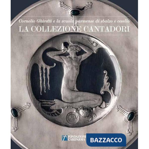 Collezione cantadori. Cornelio Ghiretti e la scuola parmense di sbalzo e cesello. Ediz. illustrata (La)
