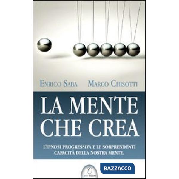 Mente che crea. L'ipnosi progressiva e le sorprendenti capacità della nostra men