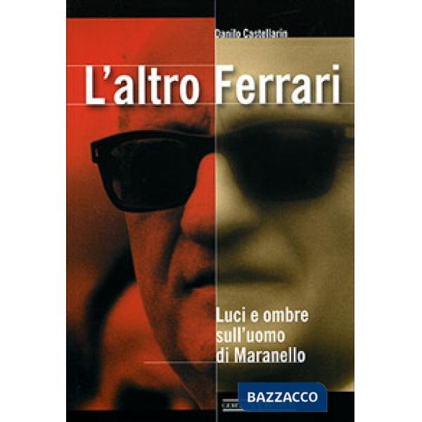 Altro Ferrari. Luci e ombre sull'uomo di Maranello. Ediz. illustrata (L')