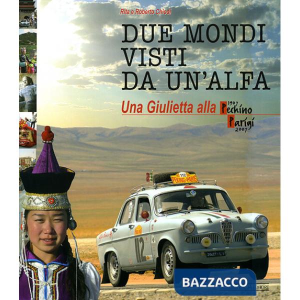 Due mondi visti da un'Alfa. Una Giuletta alla Pechino-Parigi (1907-2007). Ediz. illustrata