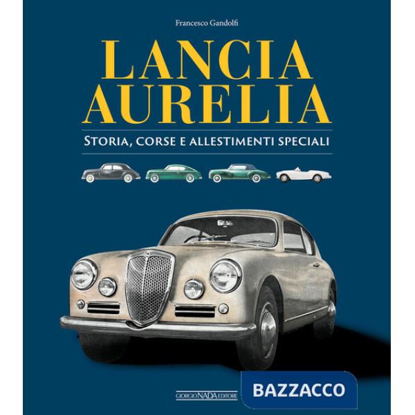 Lancia Aurelia. Storia, corse e allestimenti speciali
