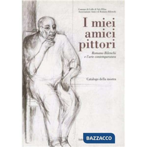 Miei amici pittori: Romano Bilenchi e l'arte contemporanea. Catalogo della mostra (Colle di Val d'Elsa, 27 novembre 1999-9 genna