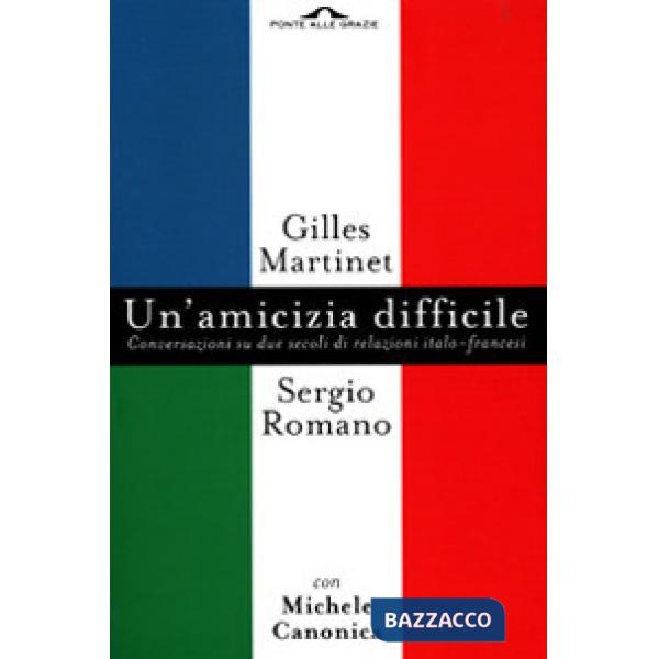 Amicizia difficile. Conversazione su due secoli di relazioni italo-francesi (Un')
