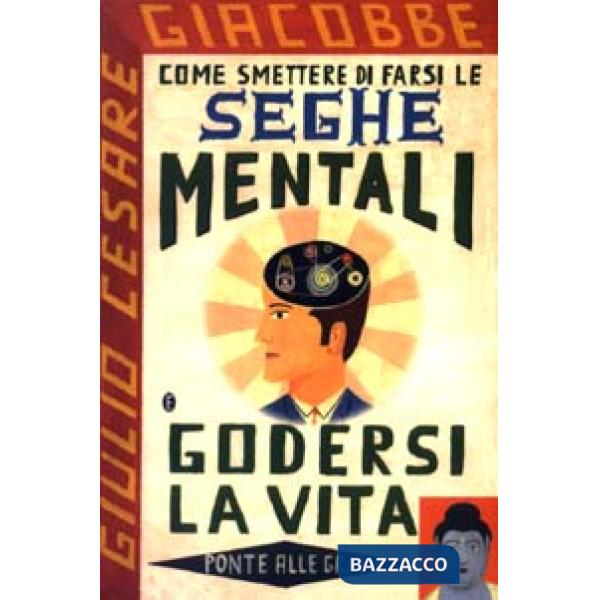 Come smettere di farsi le seghe mentali e godersi la vita