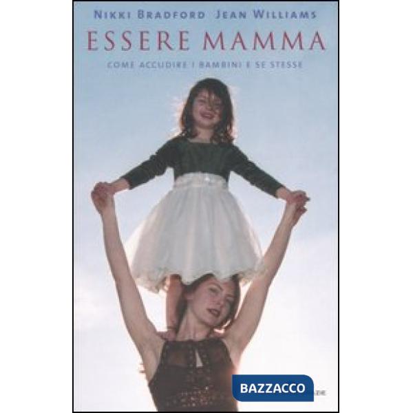 Essere mamma. Come accudire i bambini e se stesse: tutto quello che prima di que
