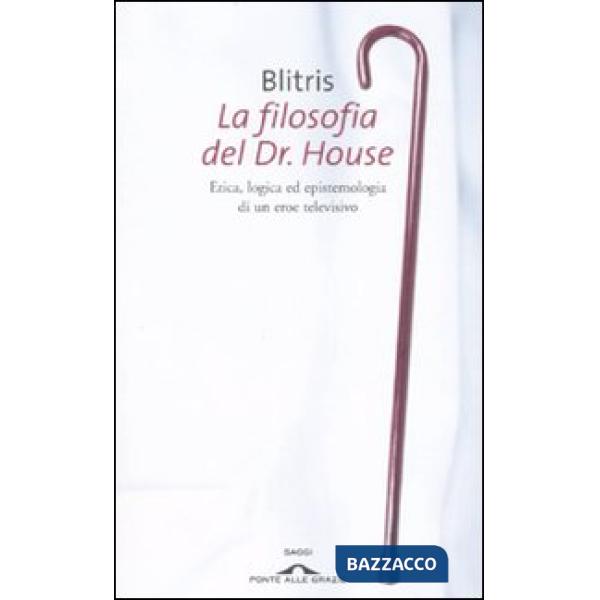 Filosofia del Dr. House. Etica, logica ed epistemologia di un eroe televisivo (La)