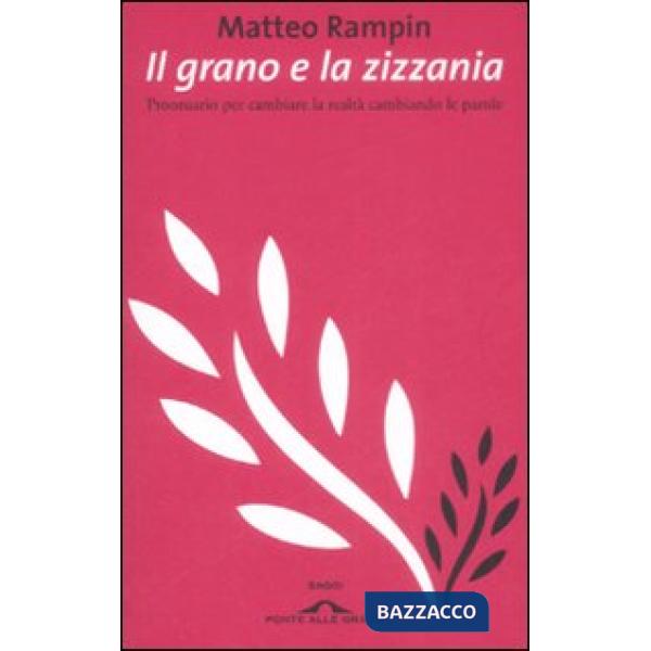 Grano e la zizzania. Prontuario per cambiare la realtà cambiando le parole (Il)
