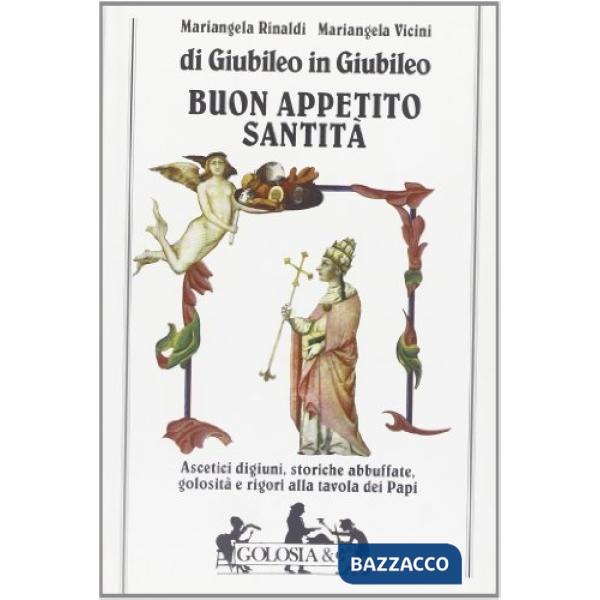 Buon appetito santità. Ascetici digiuni, storiche abbuffate, golosità e rigori alla tavola dei papi di giubileo in giubileo