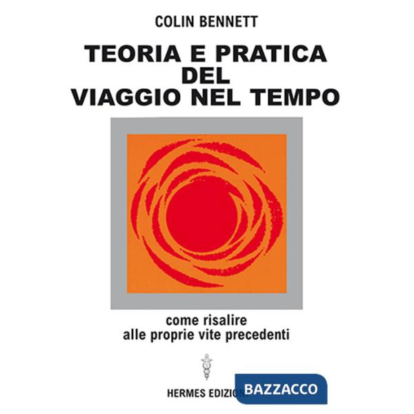 Teoria e pratica del viaggio nel tempo. Come risalire alle proprie vite anteriori