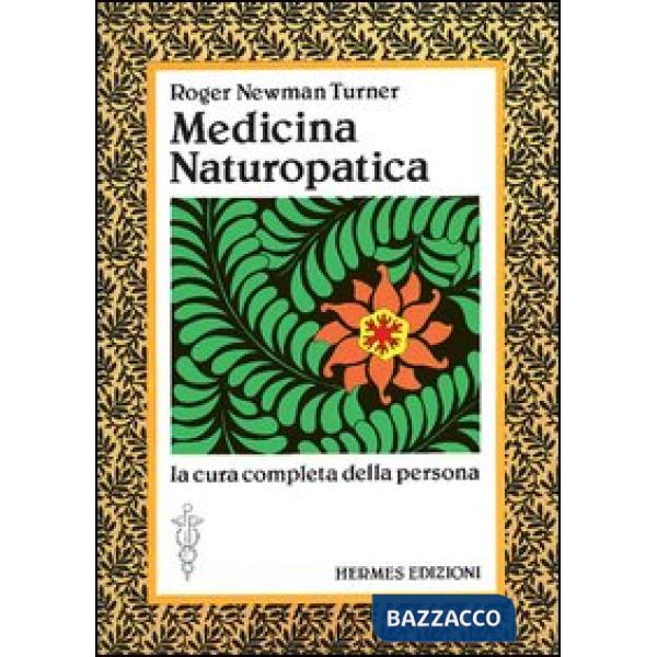 Medicina naturopatica. La cura completa della persona con l'aiuto delle terapie alternative