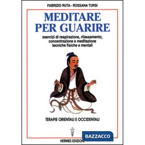 Meditare per guarire. Terapie orientali e occidentali. Esercizi di respirazione, rilassamento, concentrazione e meditazione. Tec