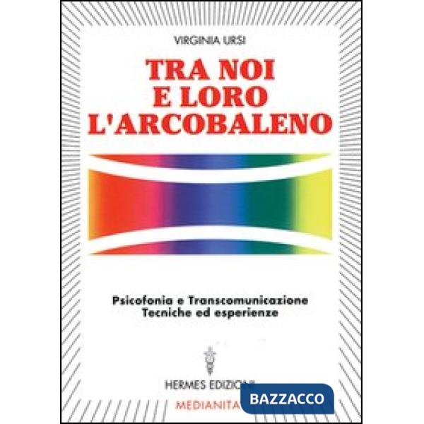 Tra noi e loro l'arcobaleno. Psicofonia e transcomunicazione, tecniche ed esperienze