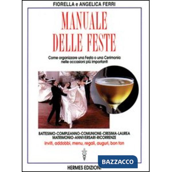 Manuale delle feste. Come organizzare una festa o una cerimonia nelle occasioni più importanti. Battesimo, compleanno, comunione