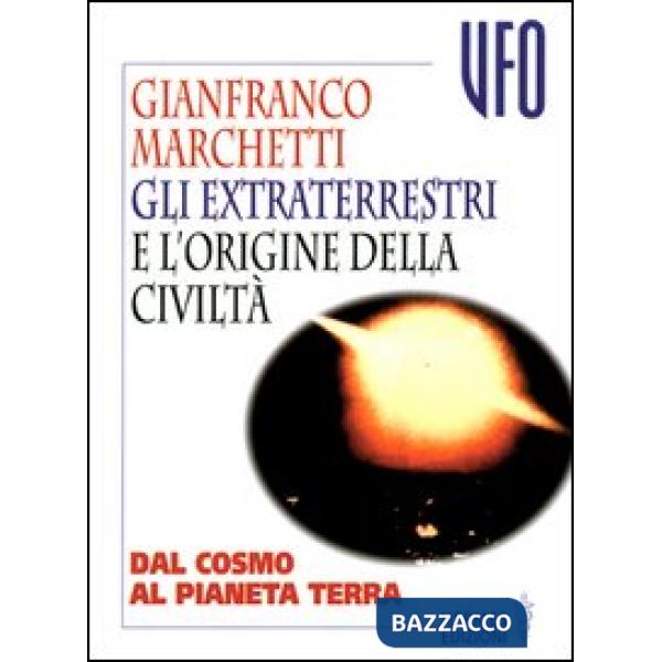 Extraterrestri e l'origine della civiltà. Dal cosmo al pianeta terra (Gli)