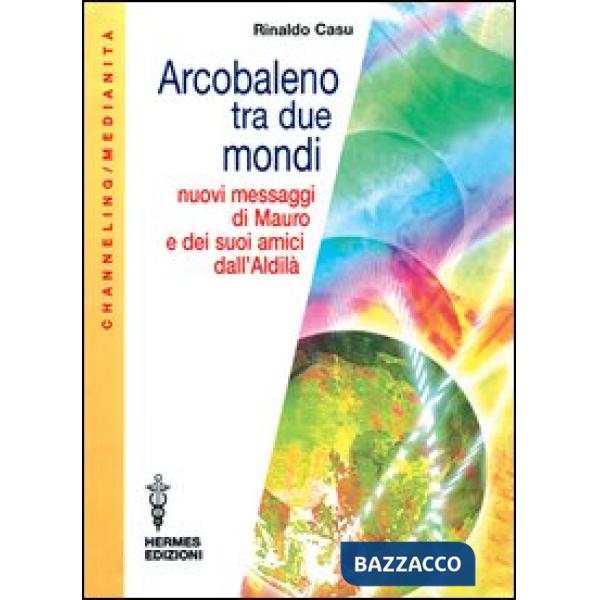 Arcobaleno tra due mondi. Nuovi messaggi di Mauro e dei suoi amici dall'aldilà