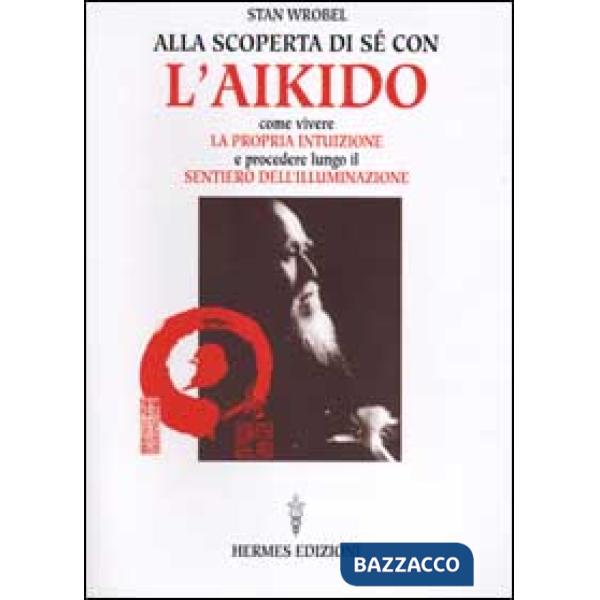 Alla scoperta di sé con l'aikido. Come vivere la propria intuizione e procedere lungo il sentiero dell'illuminazione