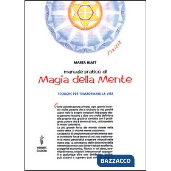 Manuale pratico di magia della mente. Tecniche per trasformare la tua vita. Nella tua mente vi è tutto il tuo futuro