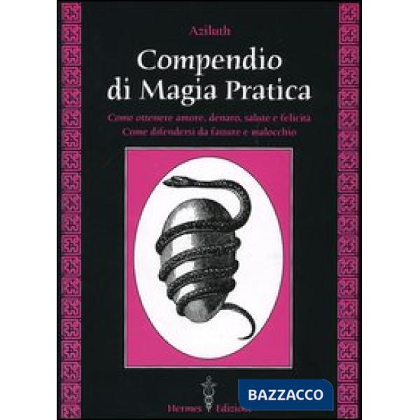Compendio di magia pratica. Come ottenere amore, denaro, salute e felicità. Come difendersi da fatture e malocchio