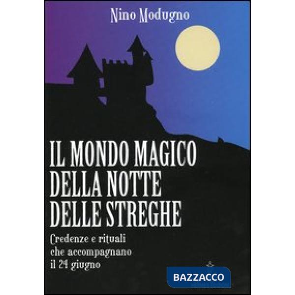 Mondo magico della notte delle streghe. Credenze e rituali che accompagnano il 24 giugno (Il)