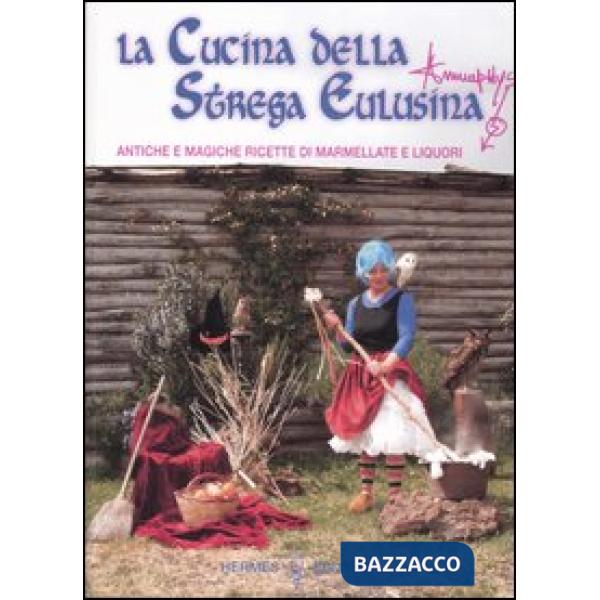 Cucina della strega Eulusina. Antiche e magiche ricette di marmellate e liquori (La)