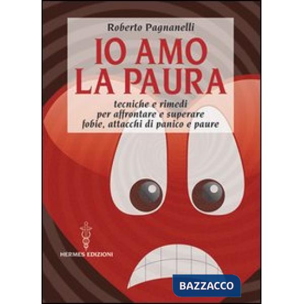 Io amo la paura. Tecniche e rimedi naturali per affrontare e superare fobie, attacchi di panico e paure