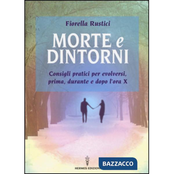 Morte e dintorni. Consigli pratici per evolversi, prima, durante e dopo l'ora X