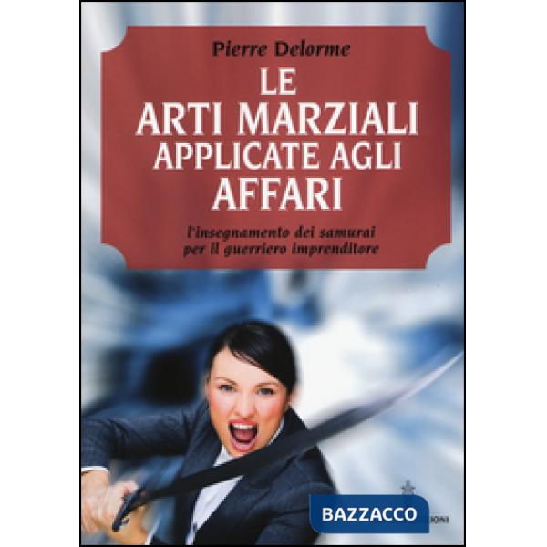 Arti marziali applicate agli affari. L'insegnamento dei samurai per il guerriero imprenditore (Le)