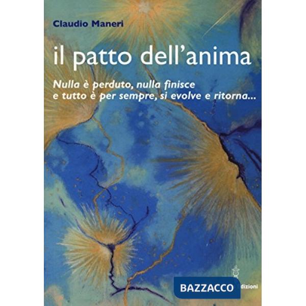 Patto dell'anima. Nulla è perduto, nulla finisce e tutto è per sempre, si evolve e ritorna... (Il)