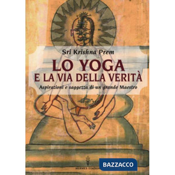Yoga e la via della verità. Aspirazioni e saggezza di un grande maestro (Lo)