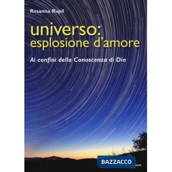 Universo: esplosione d'amore. Ai confini della conoscenza di Dio