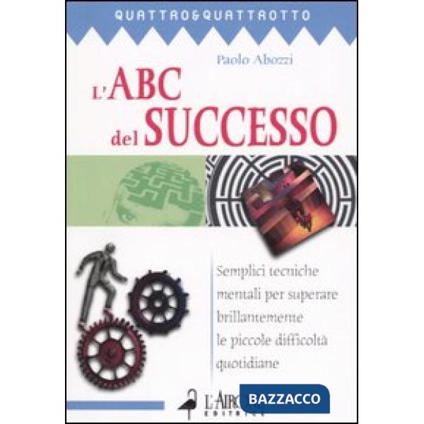 ABC del successo. Semplici tecniche mentali per superare brillantemente le picco