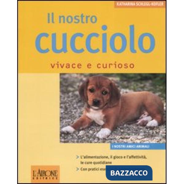 Nostro cucciolo vivace e curioso. Ediz. illustrata (Il)