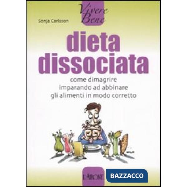 Dieta dissociata. Come dimagrire imparando ad abbinare gli alimenti in modo core