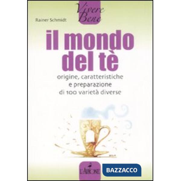 Mondo del tè. Origine, caratteristiche e preparazione di 100 varietà diverse (Il)