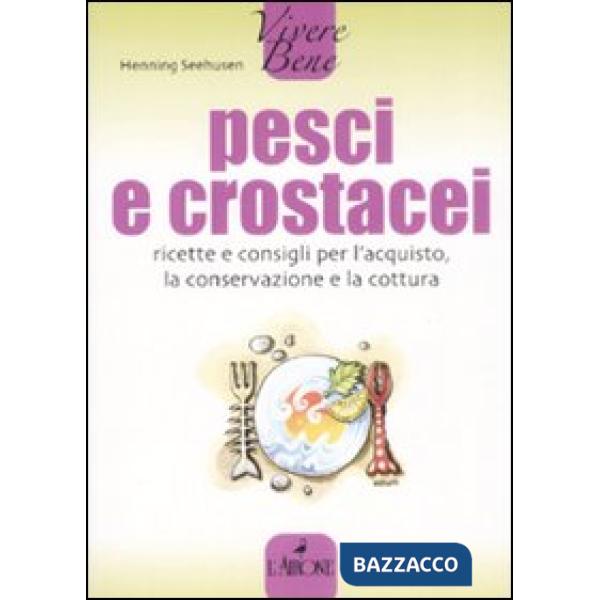 Pesci e crostacei. Ricette e consigli per l'acquisto, la conservazione e la cottura